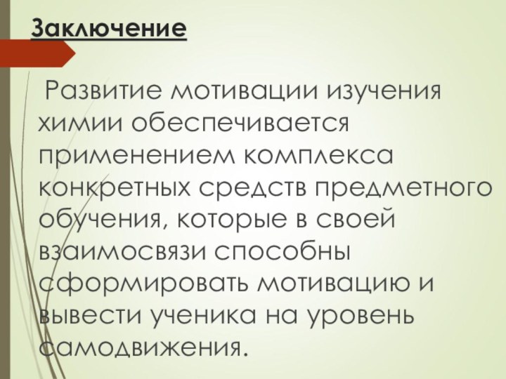 Заключение	Развитие мотивации изучения химии обеспечивается применением комплекса конкретных средств предметного обучения, которые