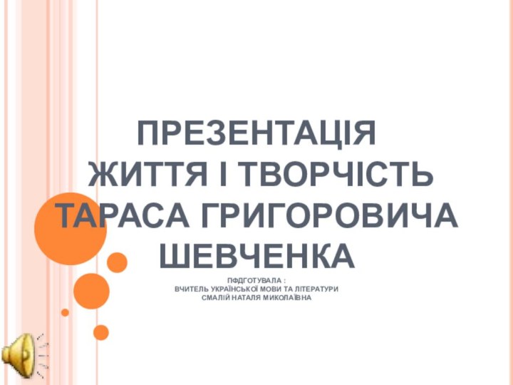 ПРЕЗЕНТАЦІЯ  ЖИТТЯ І ТВОРЧІСТЬ  ТАРАСА ГРИГОРОВИЧА ШЕВЧЕНКА  ПФДГОТУВАЛА :