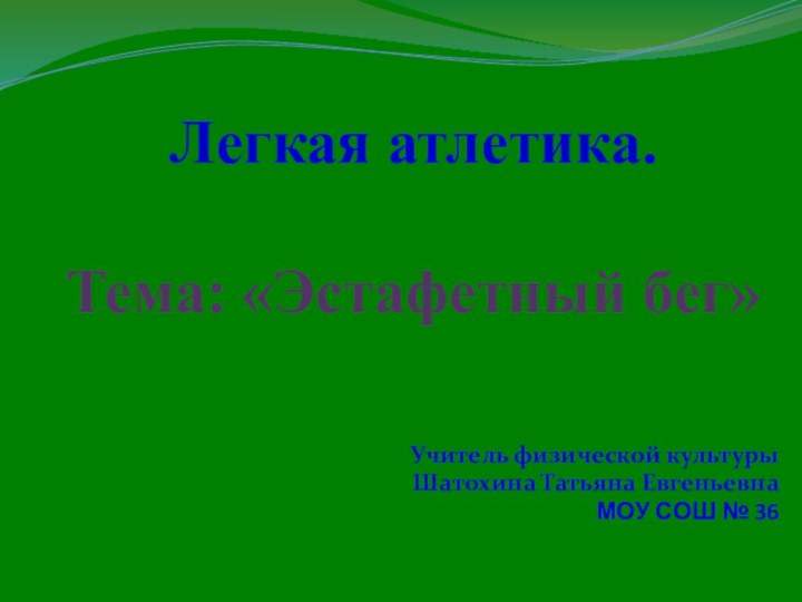 Легкая атлетика.  Тема: «Эстафетный бег» Учитель физической культуры Шатохина Татьяна ЕвгеньевнаМОУ СОШ № 36