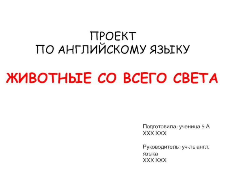 ПРОЕКТ ПО АНГЛИЙСКОМУ ЯЗЫКУЖИВОТНЫЕ СО ВСЕГО СВЕТАПодготовила: ученица 5 АХХХ ХХХРуководитель: уч-ль англ. языкаХХХ ХХХ