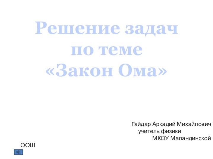 Решение задач по теме «Закон Ома»Гайдар Аркадий Михайлович