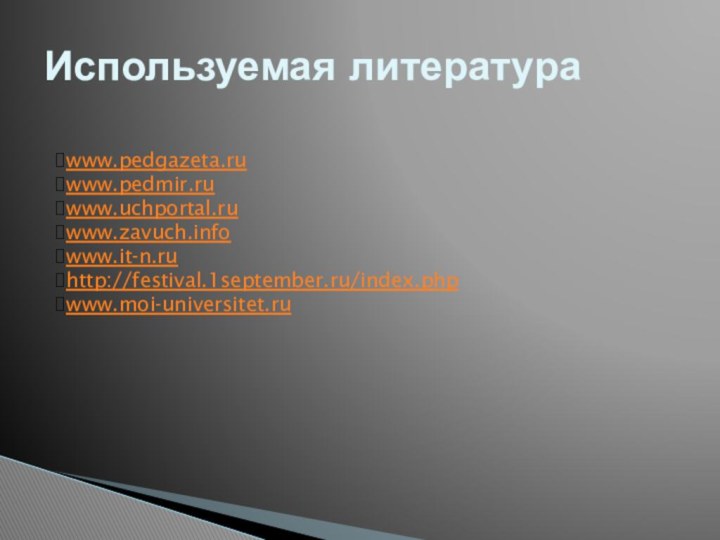 Используемая литератураwww.pedgazeta.ruwww.pedmir.ruwww.uchportal.ruwww.zavuch.infowww.it-n.ruhttp://festival.1september.ru/index.phpwww.moi-universitet.ru