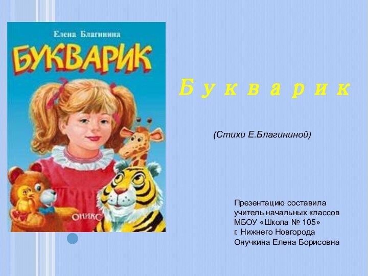 Букварик(Стихи Е.Благининой)Презентацию составилаучитель начальных классовМБОУ «Школа № 105»г. Нижнего НовгородаОнучкина Елена Борисовна