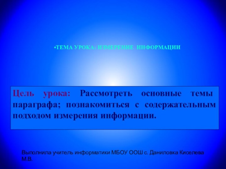 Цель урока: Рассмотреть основные темы параграфа; познакомиться с содержательным подходом измерения информации.Выполнила