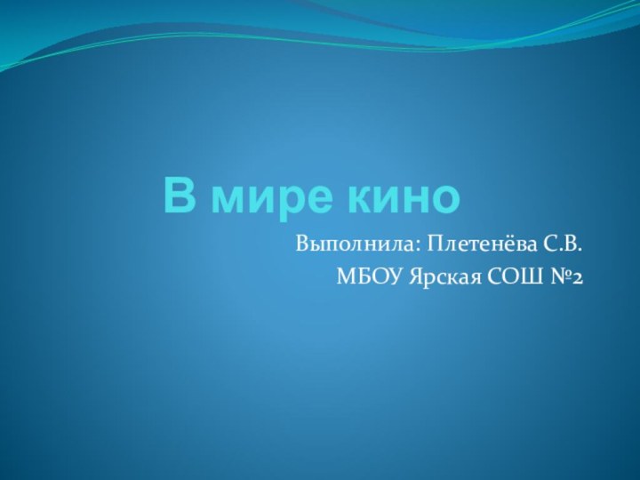 В мире киноВыполнила: Плетенёва С.В.МБОУ Ярская СОШ №2