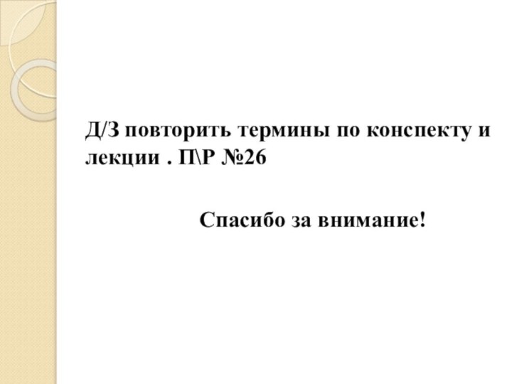 Д/З повторить термины по конспекту и лекции . П\Р №26