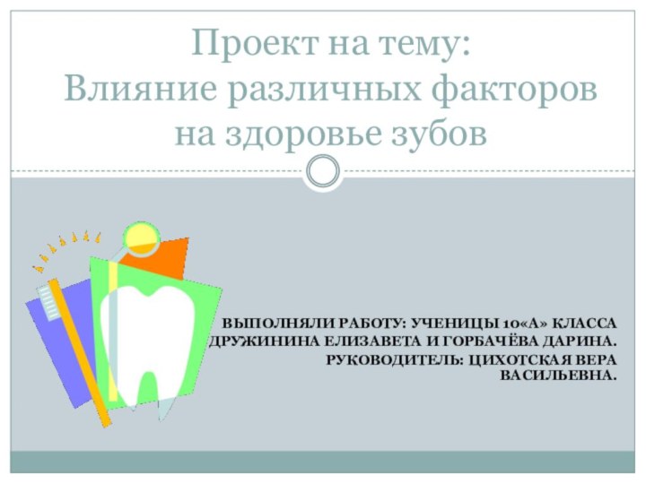 Выполняли работу: ученицы 10«А» класса Дружинина Елизавета и Горбачёва Дарина.	Руководитель: Цихотская Вера