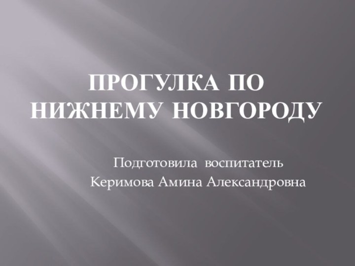 Прогулка по Нижнему НовгородуПодготовила воспитательКеримова Амина Александровна