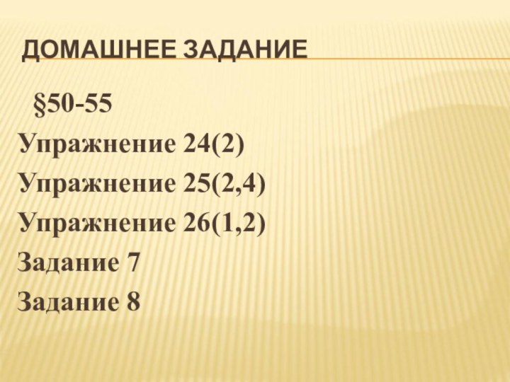 ДОМАШНЕЕ ЗАДАНИЕ §50-55 Упражнение 24(2)Упражнение 25(2,4)Упражнение 26(1,2)Задание 7Задание 8