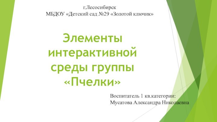 Элементы интерактивной среды группы «Пчелки»Воспитатель 1 кв.категории:Мусатова Александра Николаевнаг.ЛесосибирскМБДОУ «Детский сад №29 «Золотой ключик»