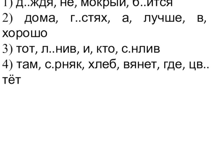 1) д..ждя, не, мокрый, б..ится 2) дома, г..стях, а, лучше, в, хорошо