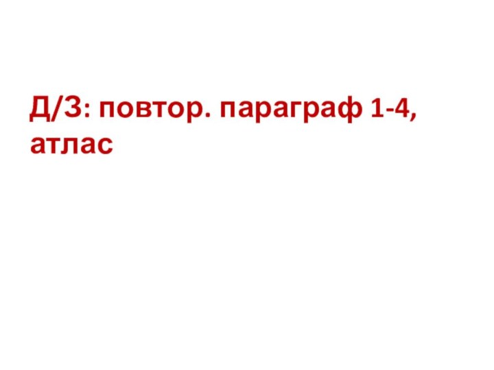 Д/З: повтор. параграф 1-4, атлас