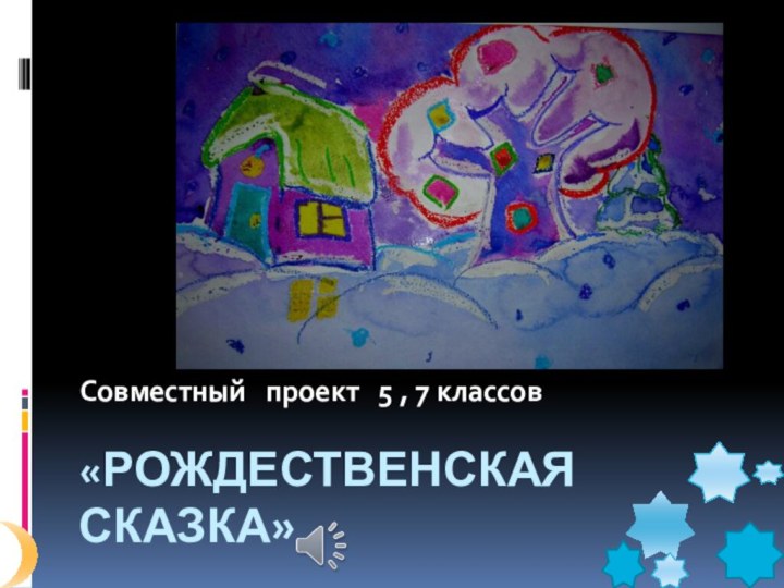 «РОЖДЕСТВЕНСКАЯ  СКАЗКА»   Совместный  проект  5 , 7 классов