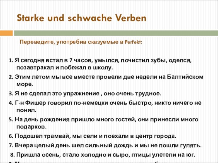 Starke und schwache Verben	Переведите, употребив сказуемые в Perfekt:1. Я сегодня встал в