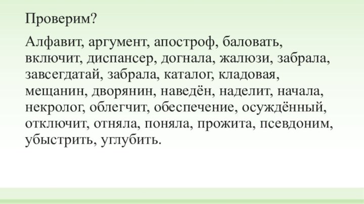 Проверим?Алфавит, аргумент, апостроф, баловать, включит, диспансер, догнала, жалюзи, забрала, завсегдатай, забрала, каталог,