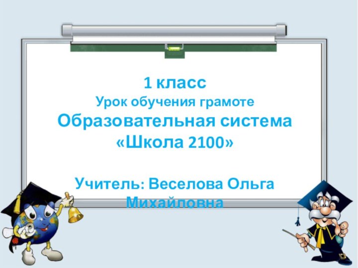 1 классУрок обучения грамоте Образовательная система «Школа 2100»  Учитель: Веселова Ольга Михайловна