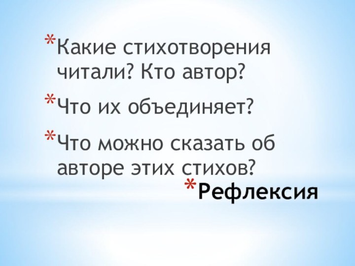 РефлексияКакие стихотворения читали? Кто автор?Что их объединяет?Что можно сказать об авторе этих стихов?