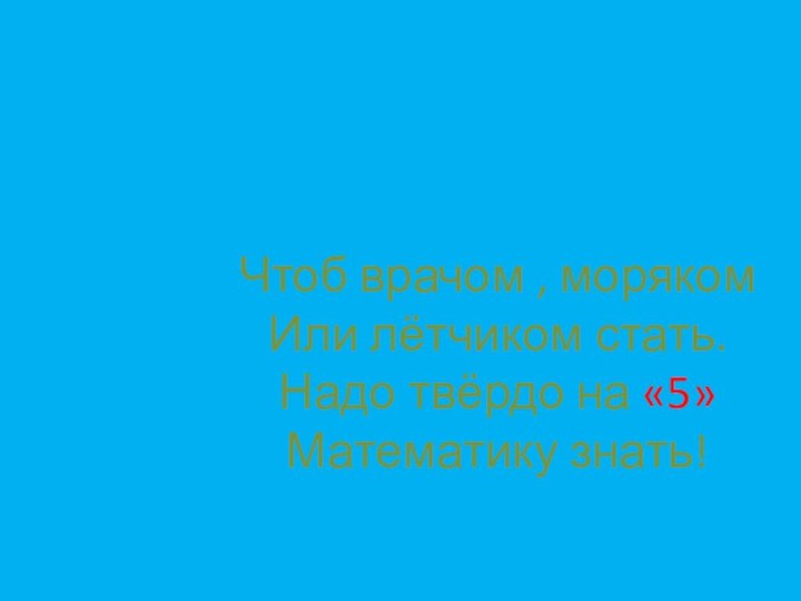 Чтоб врачом , моряком Или лётчиком стать. Надо твёрдо на