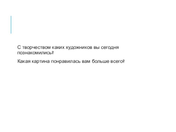 С творчеством каких художников вы сегодня познакомились?Какая картина понравилась вам больше всего?