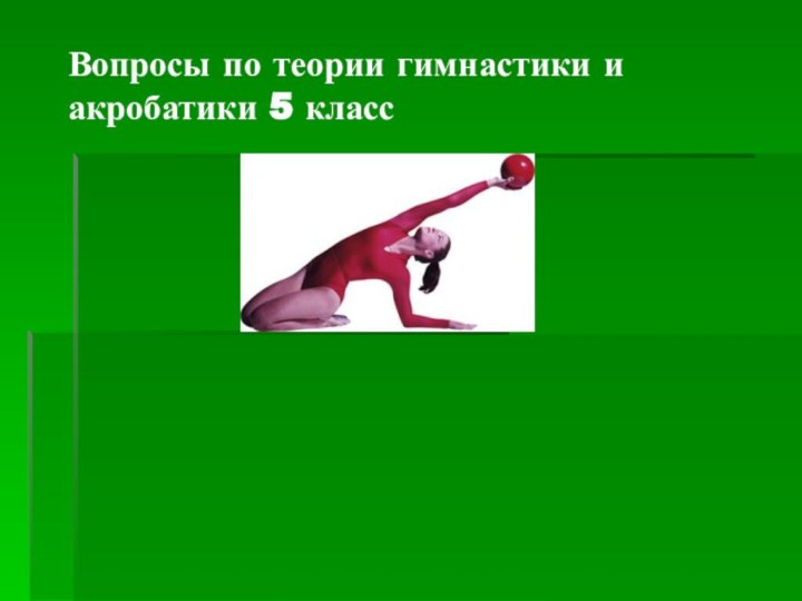 Вопросы по теории гимнастики и акробатики 5 класс