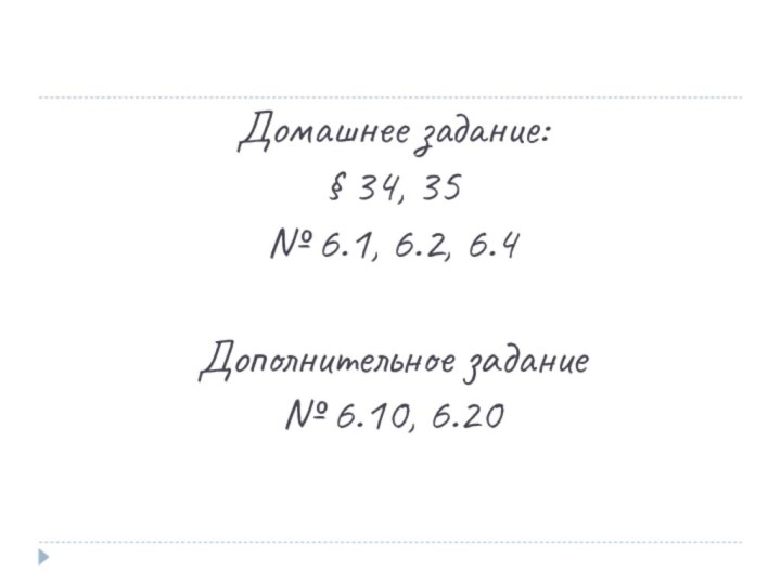 Домашнее задание: § 34, 35 № 6.1, 6.2, 6.4  Дополнительное задание № 6.10, 6.20