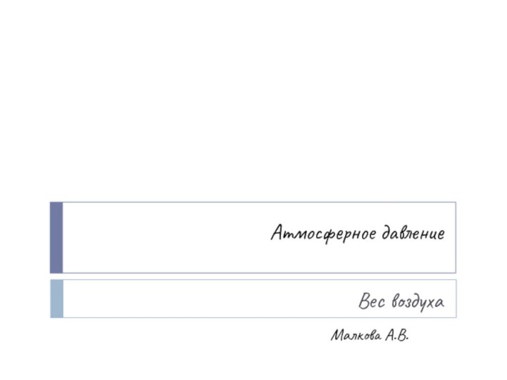 Атмосферное давлениеВес воздухаМалкова А.В.