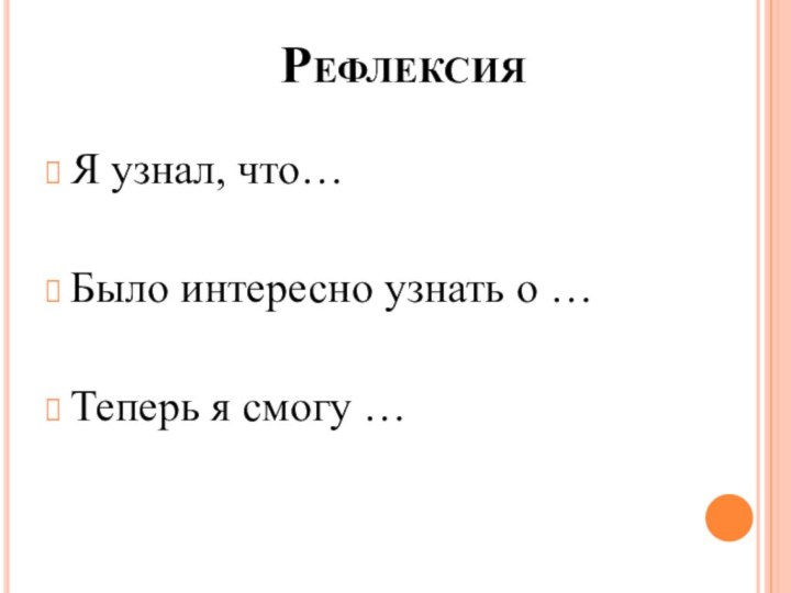 РефлексияЯ узнал, что…Было интересно узнать о …Теперь я смогу …