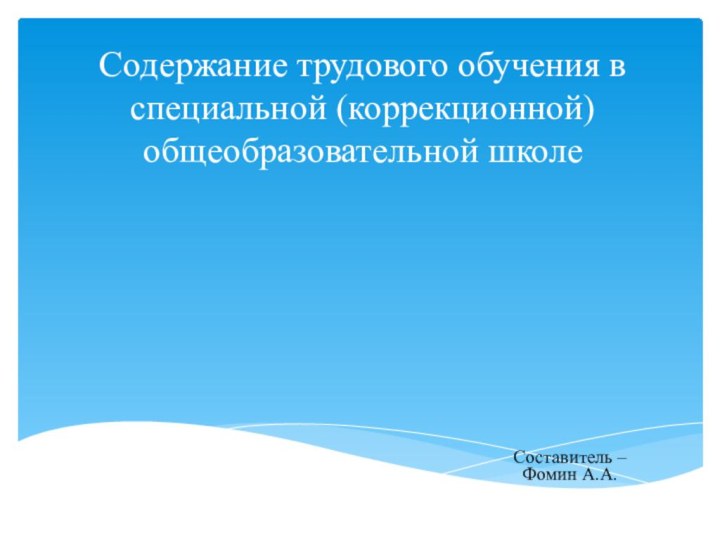 Содержание трудового обучения в специальной (коррекционной) общеобразовательной школеСоставитель – Фомин А.А.