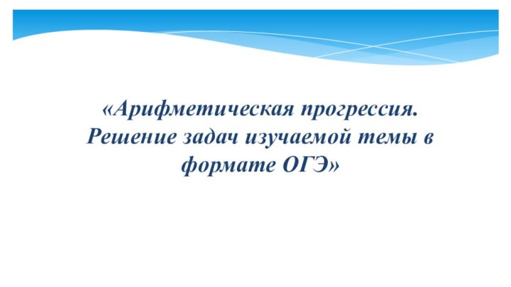 «Арифметическая прогрессия.  Решение задач изучаемой темы в формате ОГЭ»