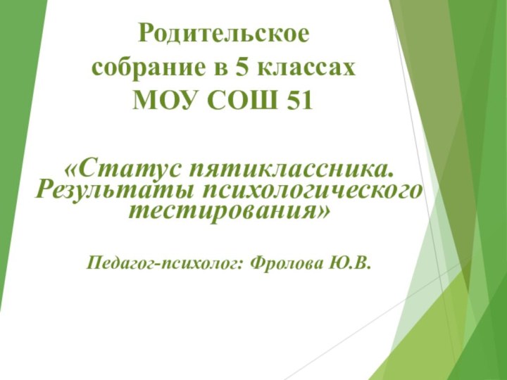 Родительское  собрание в 5 классах МОУ СОШ 51«Статус пятиклассника. Результаты психологического тестирования» Педагог-психолог: Фролова Ю.В.