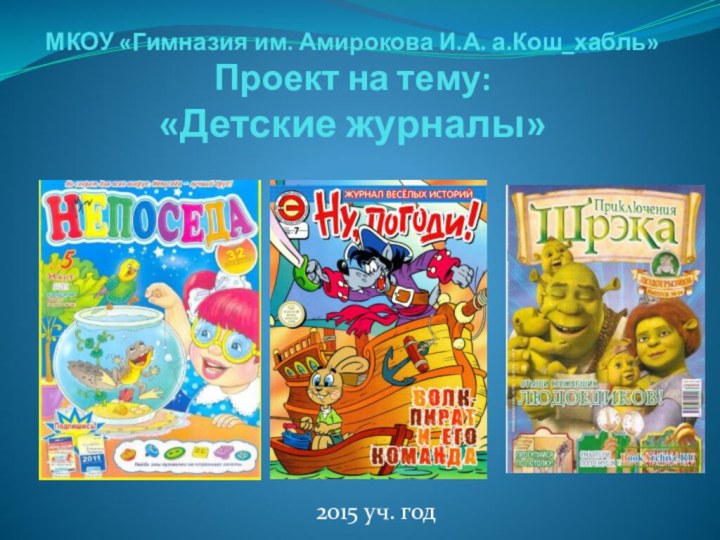 МКОУ «Гимназия им. Амирокова И.А. а.Кош_хабль» Проект на тему: «Детские журналы»2015 уч. год