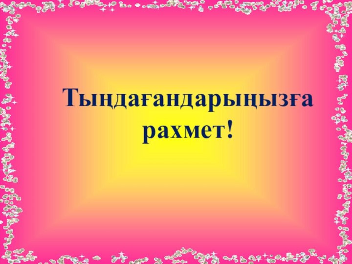 Тыңдағандарыңызғарахмет!