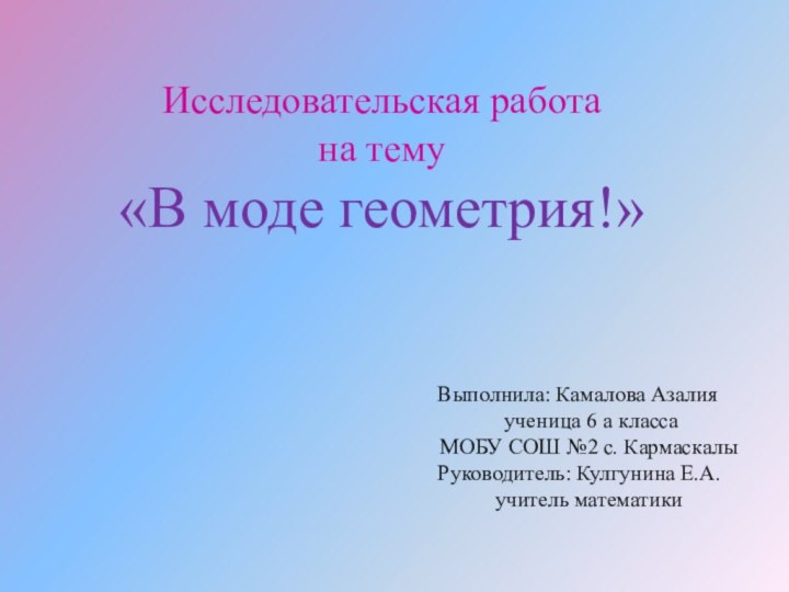 Исследовательская работана тему«В моде геометрия!»Выполнила: Камалова Азалия ученица 6 а классаМОБУ СОШ