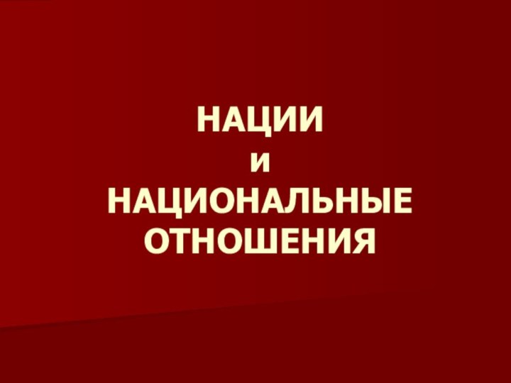 НАЦИИ  и  НАЦИОНАЛЬНЫЕ ОТНОШЕНИЯ