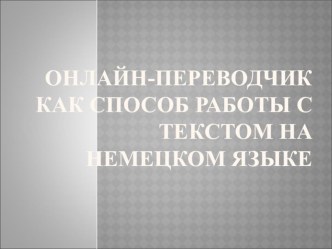 Презентация к исследовательской работе Онлайн-переводчик как средство работы с текстом на немецком языке