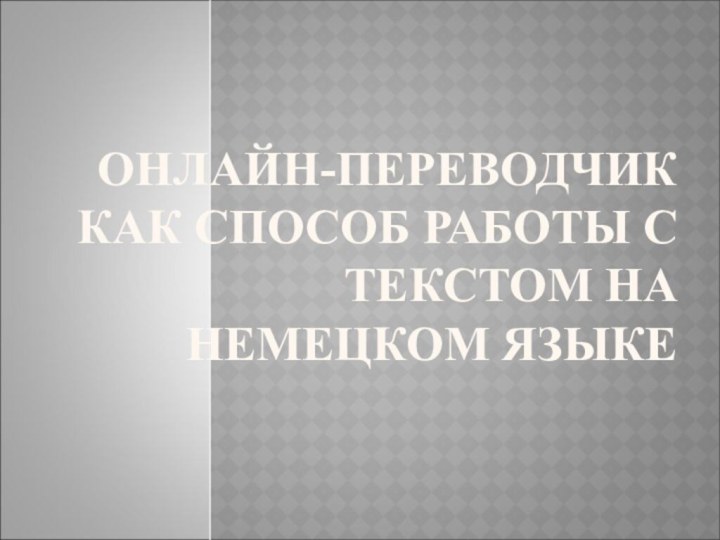 ОНЛАЙН-ПЕРЕВОДЧИК КАК СПОСОБ РАБОТЫ С ТЕКСТОМ НА НЕМЕЦКОМ ЯЗЫКЕ