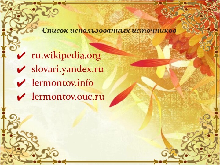 Список использованных источников ru.wikipedia.org slovari.yandex.ru lermontov.info lermontov.ouc.ru