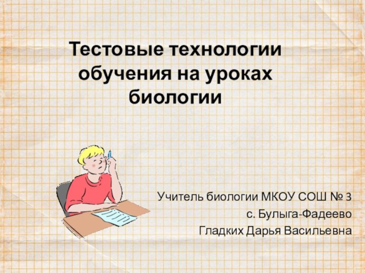 Тестовые технологии обучения на уроках биологииУчитель биологии МКОУ СОШ № 3 с. Булыга-ФадеевоГладких Дарья Васильевна