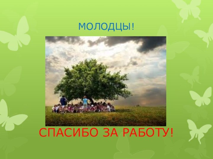 МОЛОДЦЫ!СПАСИБО ЗА РАБОТУ!