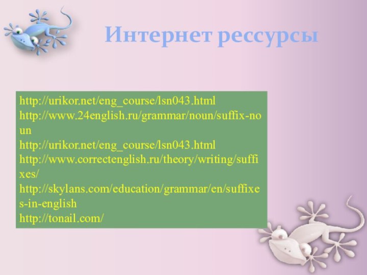 Интернет рессурсыhttp://urikor.net/eng_course/lsn043.htmlhttp://www.24english.ru/grammar/noun/suffix-nounhttp://urikor.net/eng_course/lsn043.htmlhttp://www.correctenglish.ru/theory/writing/suffixes/http://skylans.com/education/grammar/en/suffixes-in-englishhttp://tonail.com/