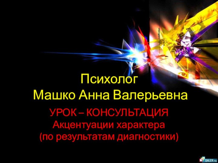 Психолог  Машко Анна ВалерьевнаУРОК – КОНСУЛЬТАЦИЯАкцентуации характера(по результатам диагностики)