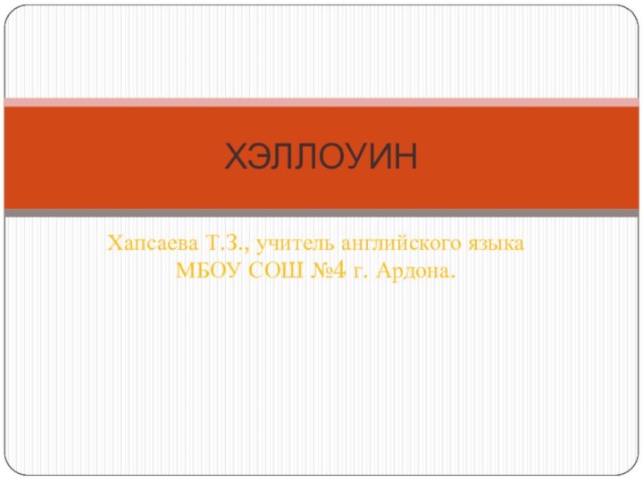 Хапсаева Т.З., учитель английского языка МБОУ СОШ №4 г. Ардона.ХЭЛЛОУИН