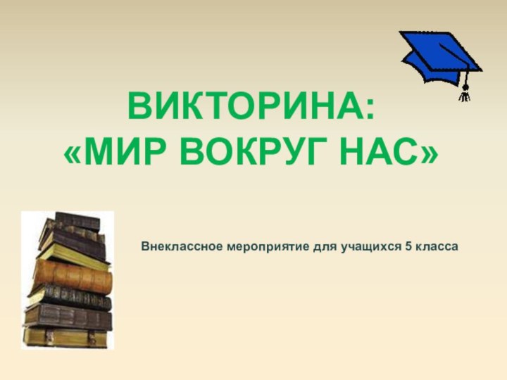 Внеклассное мероприятие для учащихся 5 классаВИКТОРИНА: «МИР ВОКРУГ НАС»