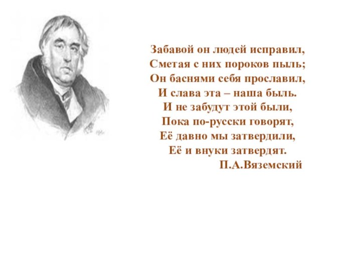 Забавой он людей исправил,  Сметая с них пороков пыль;  Он