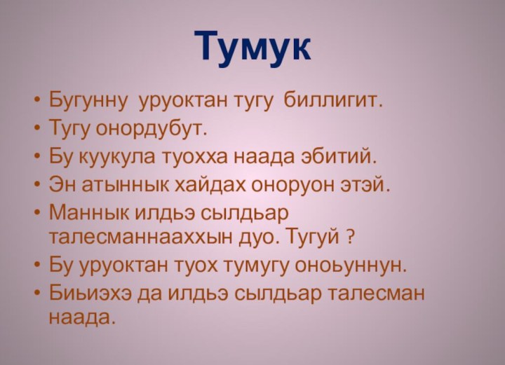 ТумукБугунну уруоктан тугу биллигит.Тугу онордубут. Бу куукула туохха наада эбитий.Эн атыннык хайдах