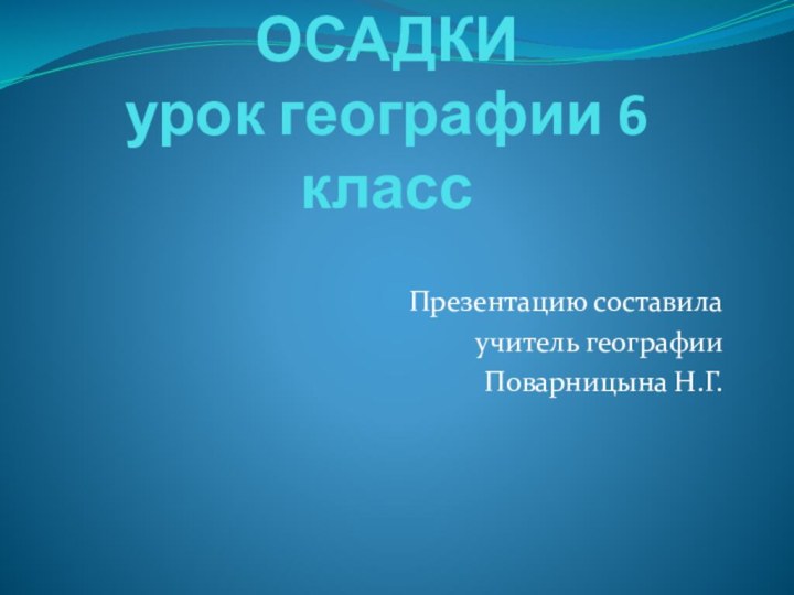 АТМОСФЕРНЫЕ ОСАДКИ урок географии 6 классПрезентацию составила учитель географииПоварницына Н.Г.