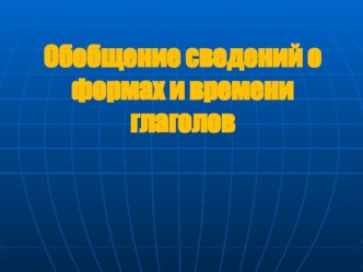 Презентация по русскому языку Обобщение сведений о формах времени глаголов