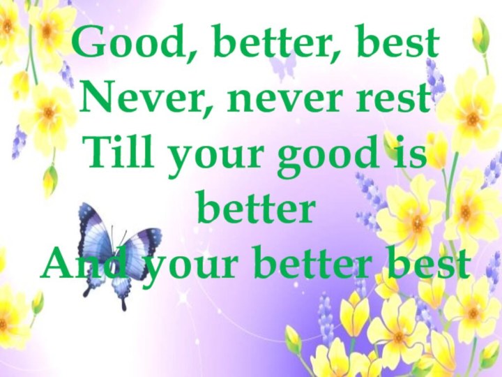 Good, better, bestNever, never restTill your good is betterAnd your better best