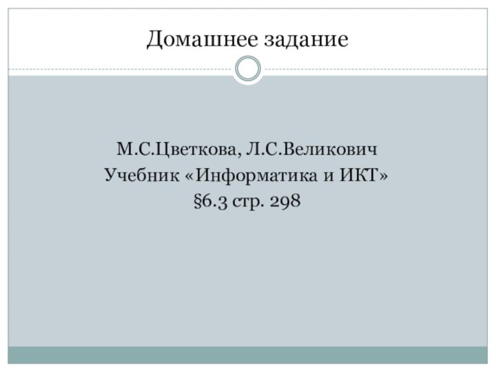 Домашнее заданиеМ.С.Цветкова, Л.С.Великович Учебник «Информатика и ИКТ» §6.3 стр. 298