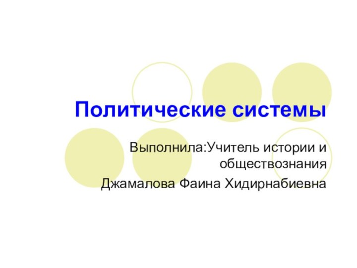 Политические системыВыполнила:Учитель истории и обществознанияДжамалова Фаина Хидирнабиевна